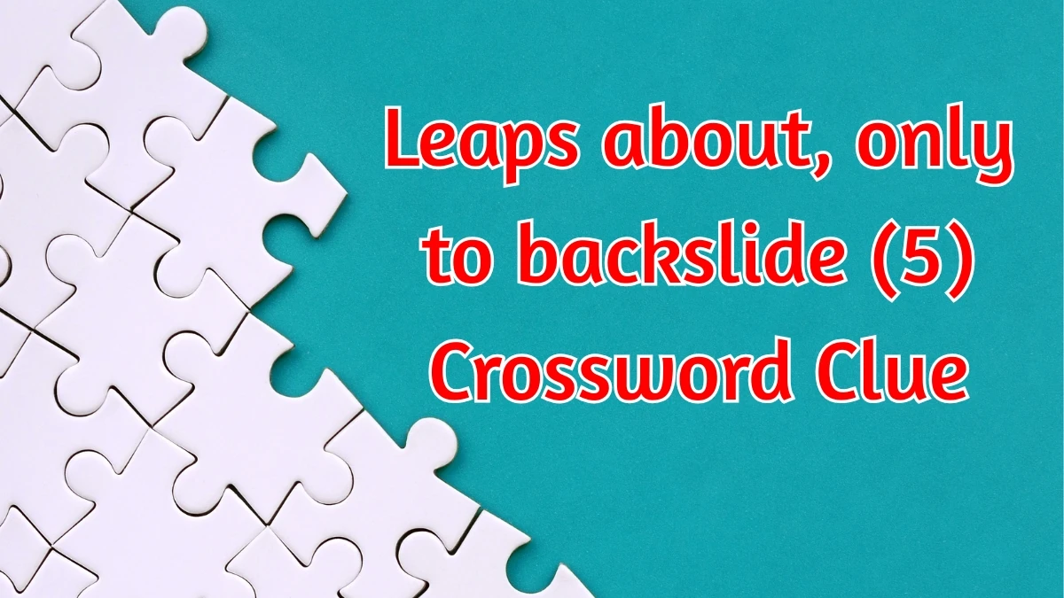 Leaps about, only to backslide Crossword Clue Irish Daily Mail Quick 5 letters Answer Leaps about, only to backslide Crossword Clue Irish Daily Mail Quick 5 letters Answer