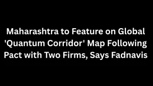 Maharashtra to Feature on Global 'Quantum Corridor' Map Following Pact with Two Firms, Says Fadnavis