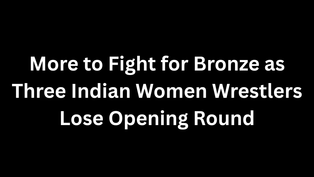 More to Fight for Bronze as Three Indian Women Wrestlers Lose Opening Round