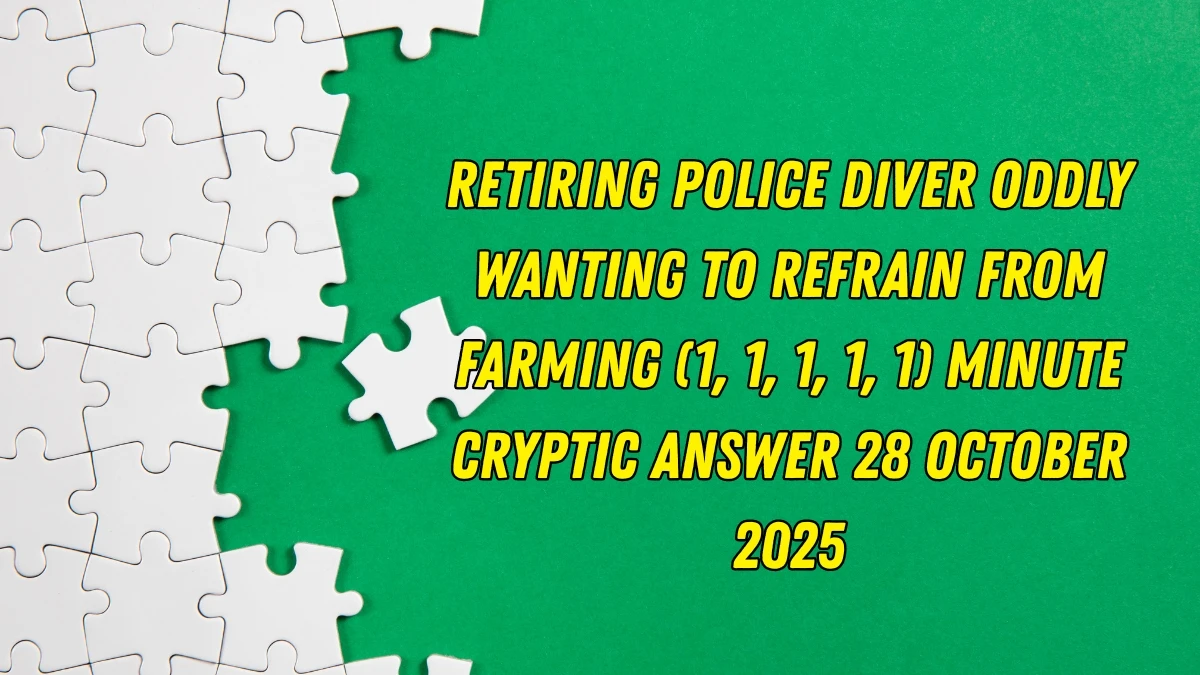 Retiring police diver oddly wanting to refrain from farming (1, 1, 1, 1, 1) Minute Cryptic Answer 28 October 2025
