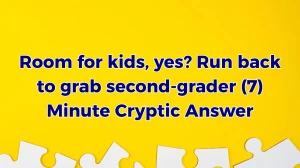 Room for kids, yes? Run back to grab second-grader (7) Minute Cryptic Answer 25 October 2025