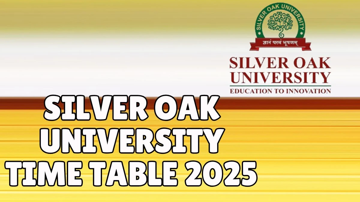 Silver Oak University Time Table 2025 Out for 3rd, 5th, 7th Sem @ silveroakuni.ac.in Details Here