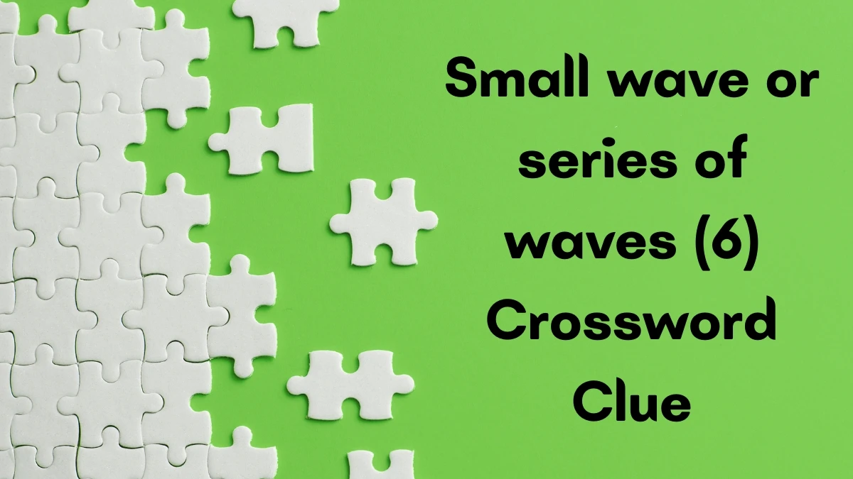 Small wave or series of waves Crossword Clue Irish Daily Mail Quick 6 letters Answer Small wave or series of waves Crossword Clue Irish Daily Mail Quick 6 letters Answer