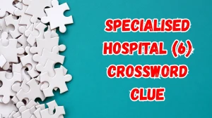 Specialised hospital Crossword Clue Irish Daily Mail Quick 6 letters Answer