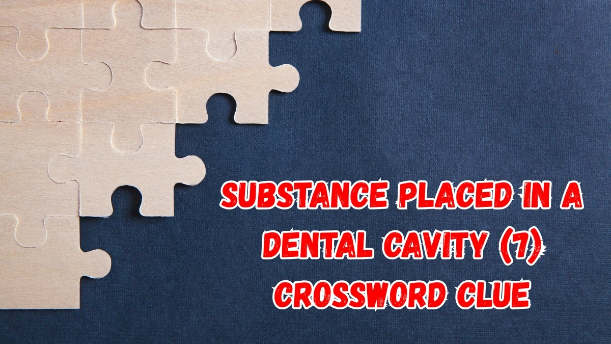 Substance placed in a dental cavity Crossword Clue Irish Daily Mail Quick 7 letters Answer Substance placed in a dental cavity Crossword Clue Irish Daily Mail Quick 7 letters Answer