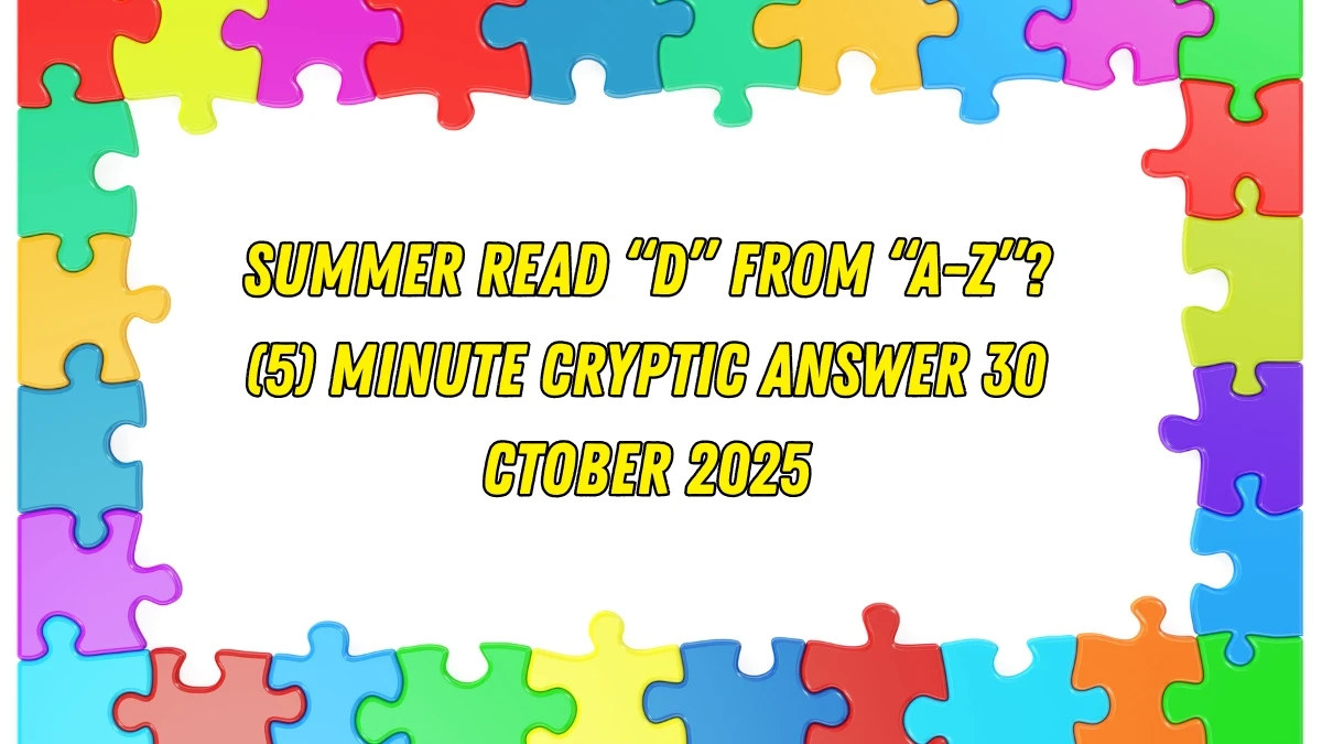 Summer read “D” from “A-Z”? (5) Minute Cryptic Answer 30 October 2025 Summer read “D” from “A-Z”? (5) Minute Cryptic Answer 30 October 2025