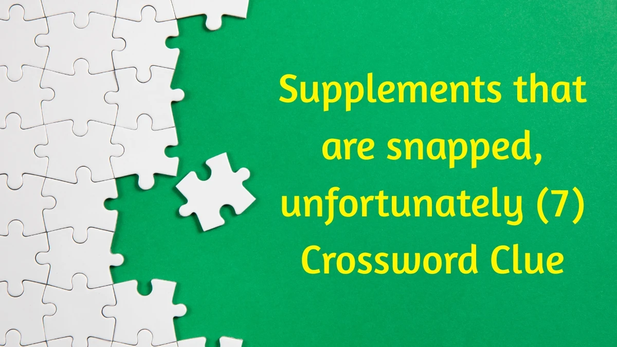 Supplements that are snapped, unfortunately Crossword Clue Irish Daily Mail Quick 7 letters Answer Supplements that are snapped, unfortunately Crossword Clue Irish Daily Mail Quick 7 letters Answer