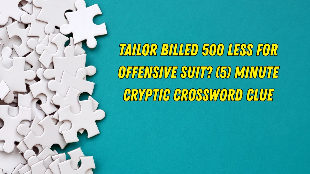 Tailor billed 500 less for offensive suit? (5) Minute Cryptic Answer 07 October 2025