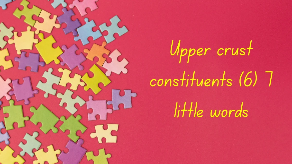 Upper crust constituents 7 Little Words 6 letters Answer Upper crust constituents 7 Little Words 6 letters Answer