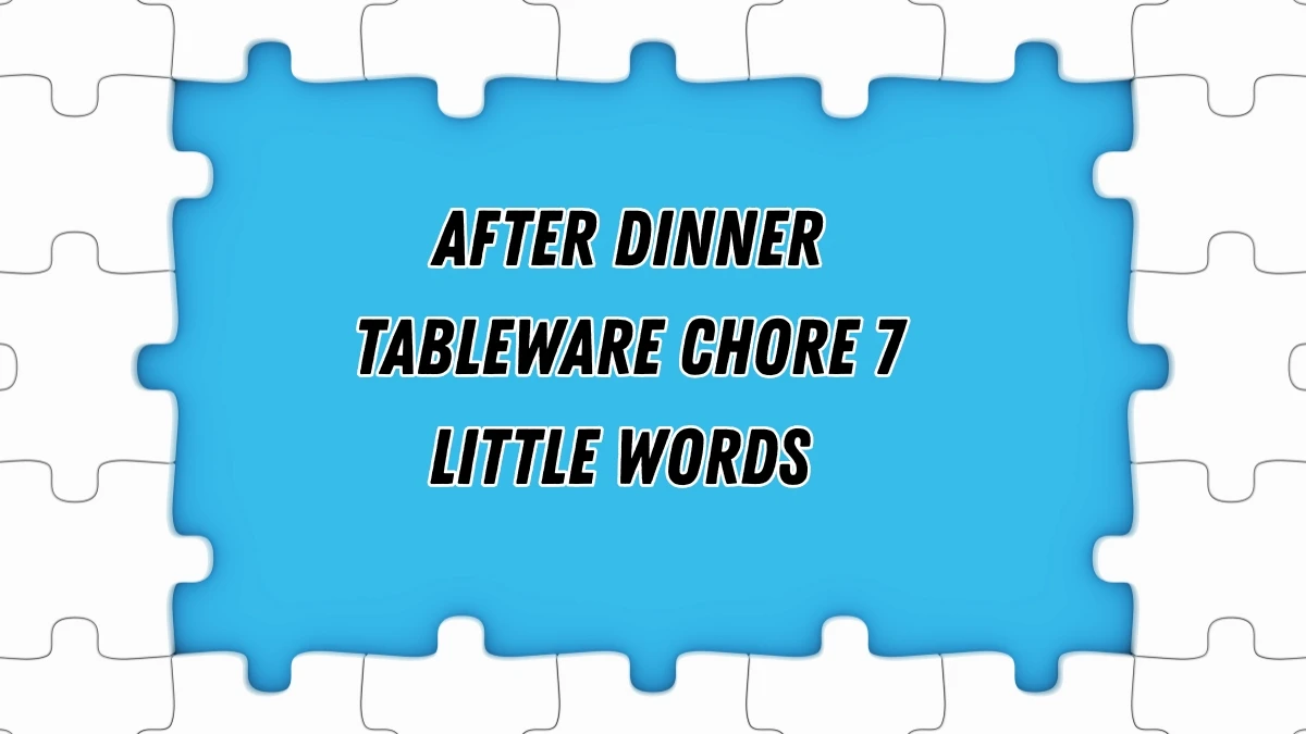 After dinner tableware chore 7 Little Words 5 letters Answer