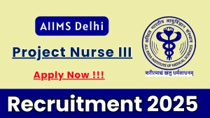 AIIMS Delhi Project Nurse III Recruitment 2025 - Apply Offline
