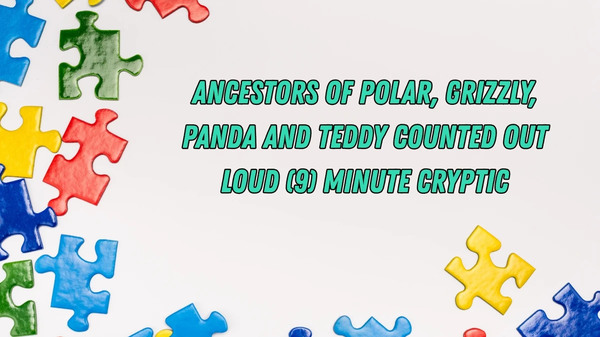 Ancestors of polar, grizzly, panda and teddy counted out loud (9) Minute Cryptic Answer 20 November 2025