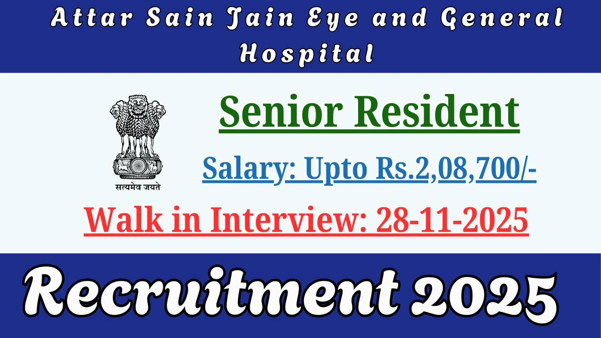 Attar Sain Jain Eye and General Hospital Senior Resident Recruitment 2025 – Walk in for 01 Posts