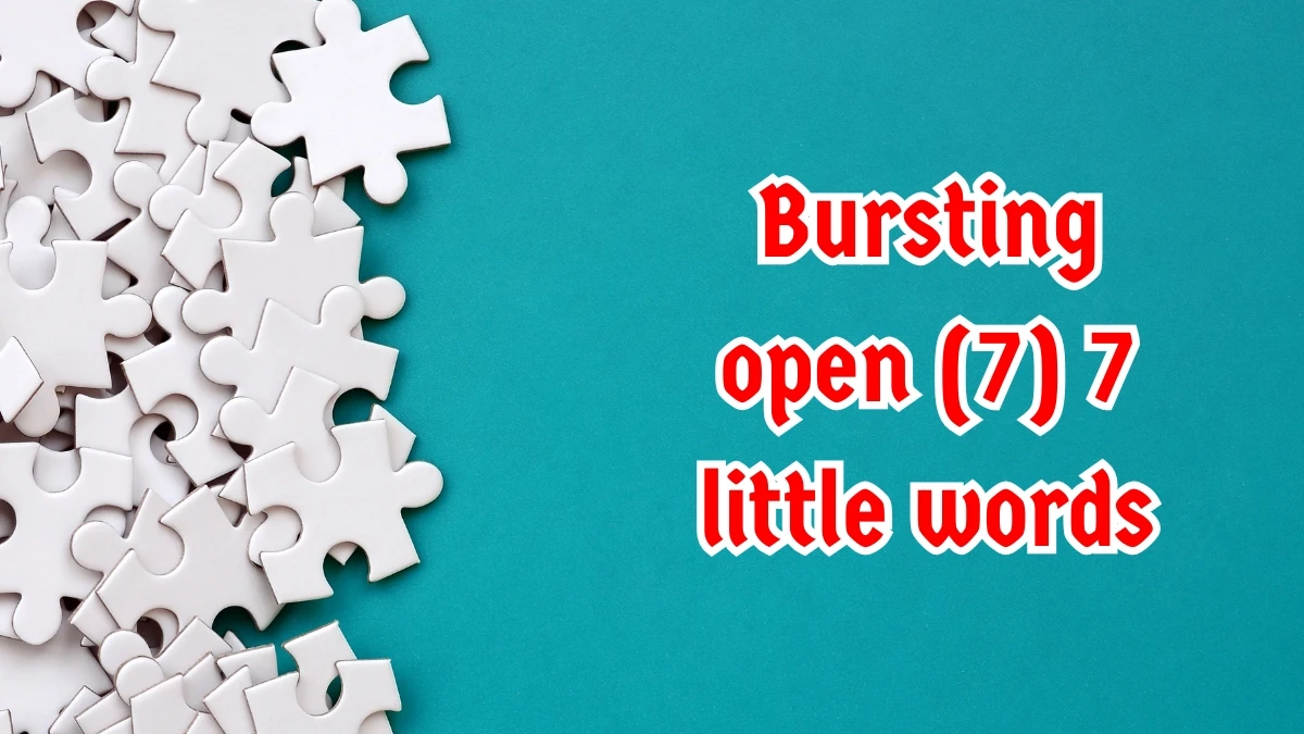 Bursting open 7 Little Words 7 letters Answer