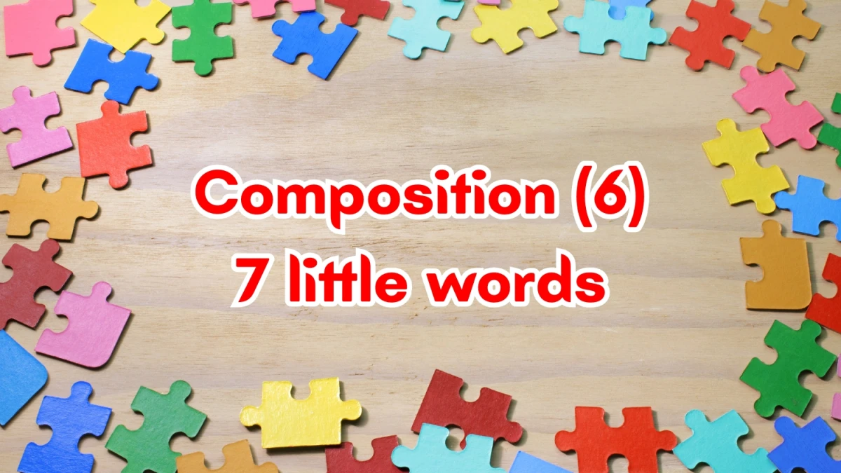 Composition 7 Little Words 6 letters Answer