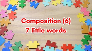 Composition 7 Little Words 6 letters Answer