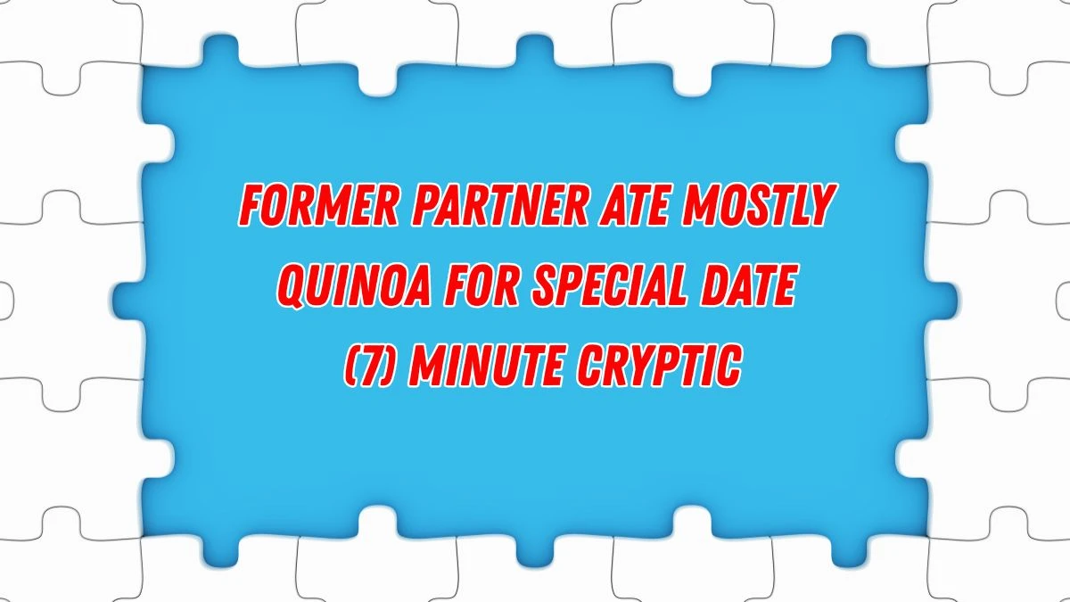 Former partner ate mostly quinoa for special date (7) Minute Cryptic Answer 16 November 2025
