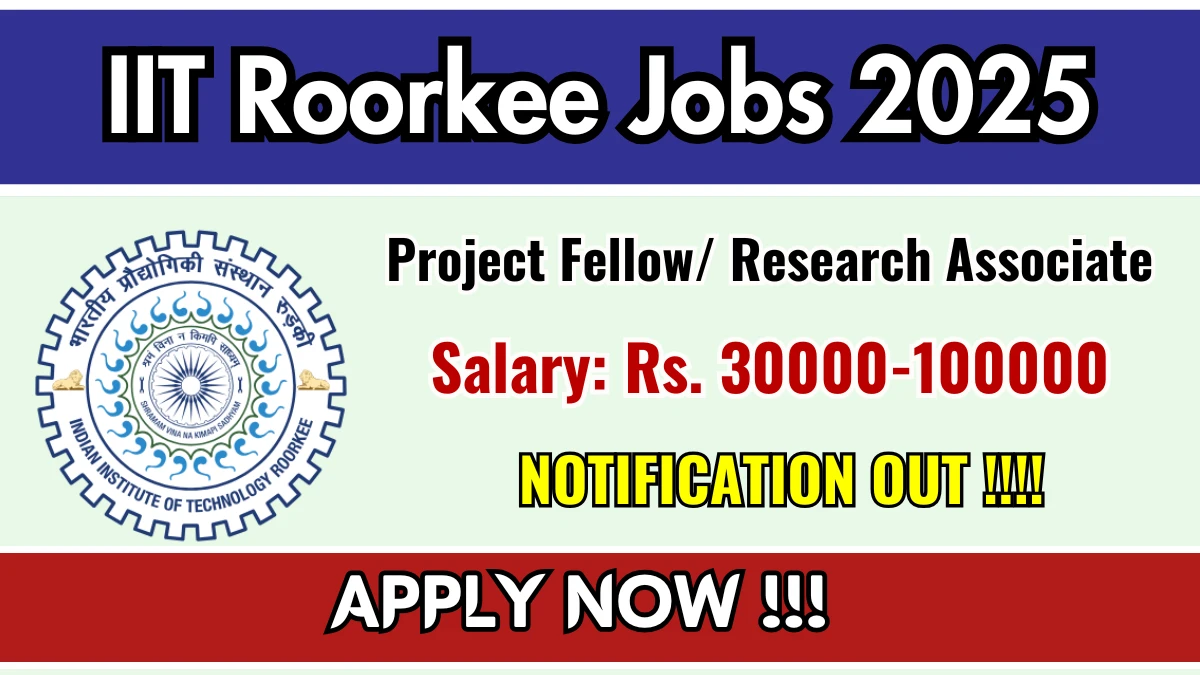 IIT Roorkee Recruitment 2025 - Apply Offline for 03 Project Fellow/ Research Associate Posts