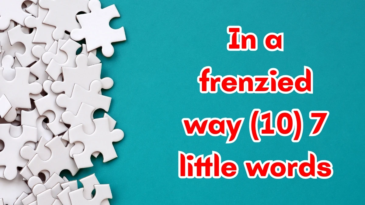 In a frenzied way 7 Little Words 10 letters Answer
