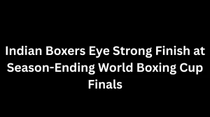 Indian Boxers Eye Strong Finish at Season-Ending World Boxing Cup Finals