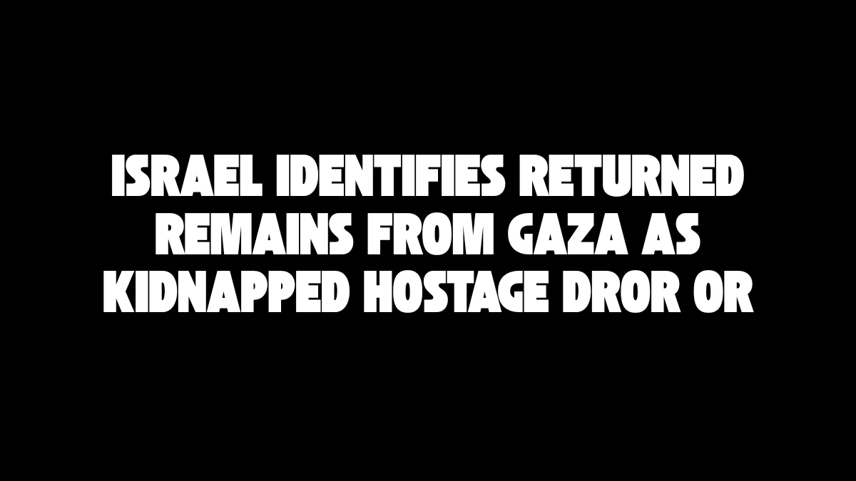 Israel Identifies Returned Remains from Gaza as Kidnapped Hostage Dror Or