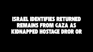 Israel Identifies Returned Remains from Gaza as Kidnapped Hostage Dror Or