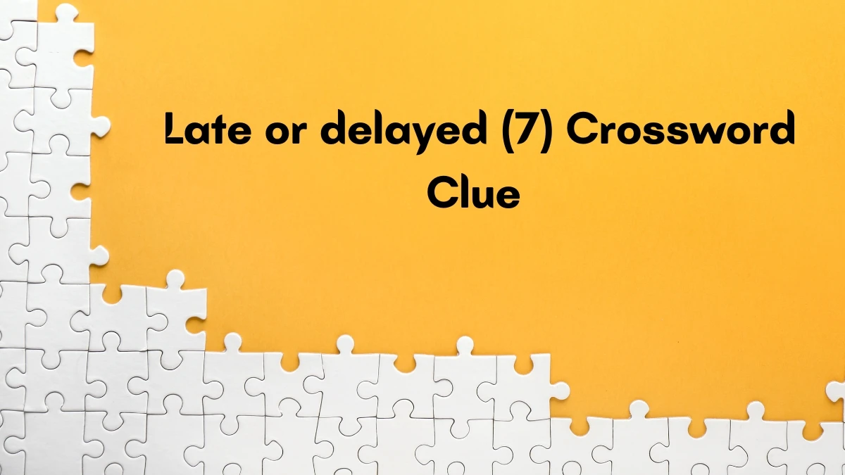 Late or delayed Crossword Clue Irish Daily Mail Quick 7 letters Answer
