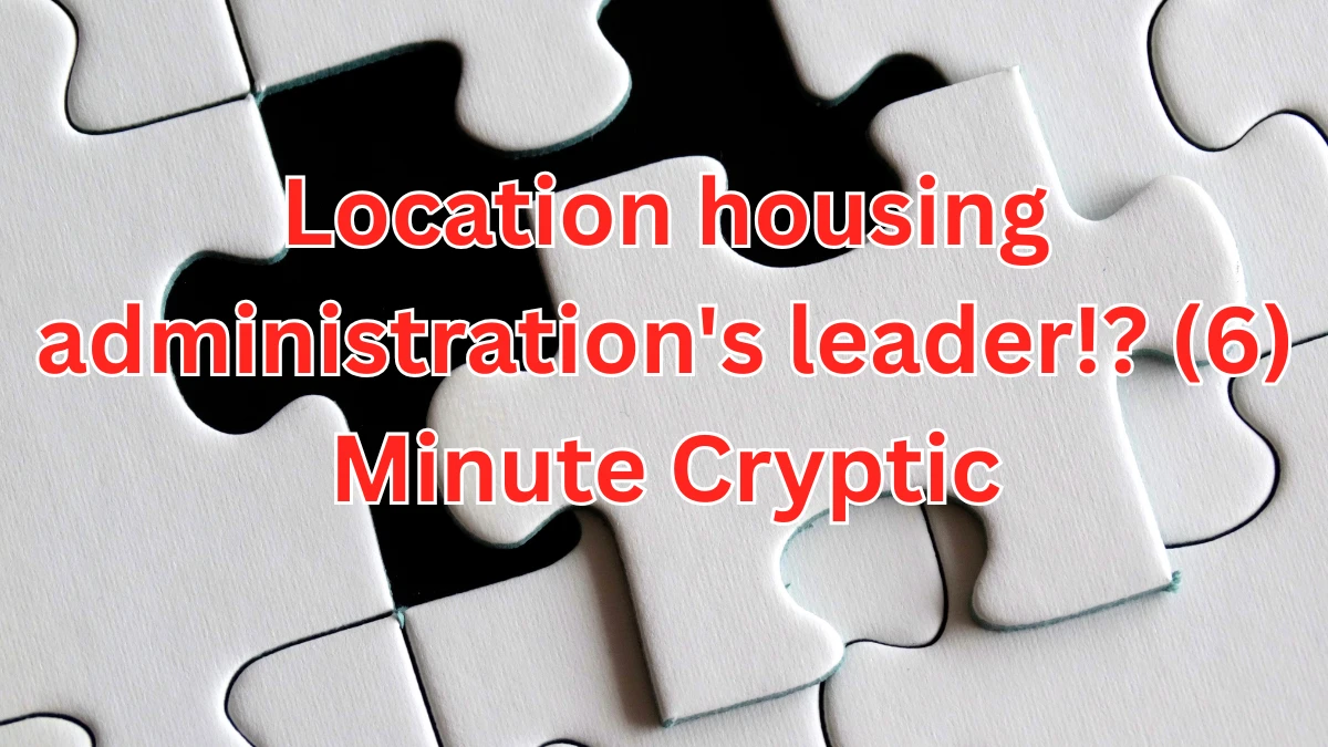 Location housing administration's leader!? (6) Minute Cryptic Answer 06 November 2025
