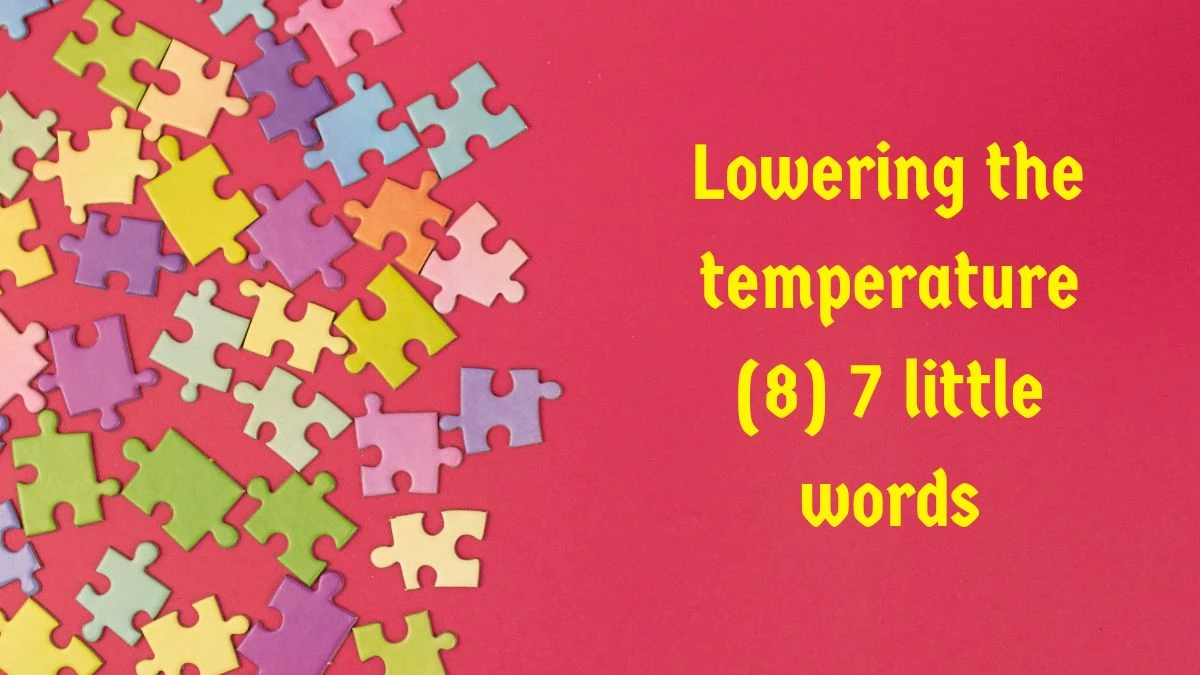 Lowering the temperature 7 Little Words 8 letters Answer