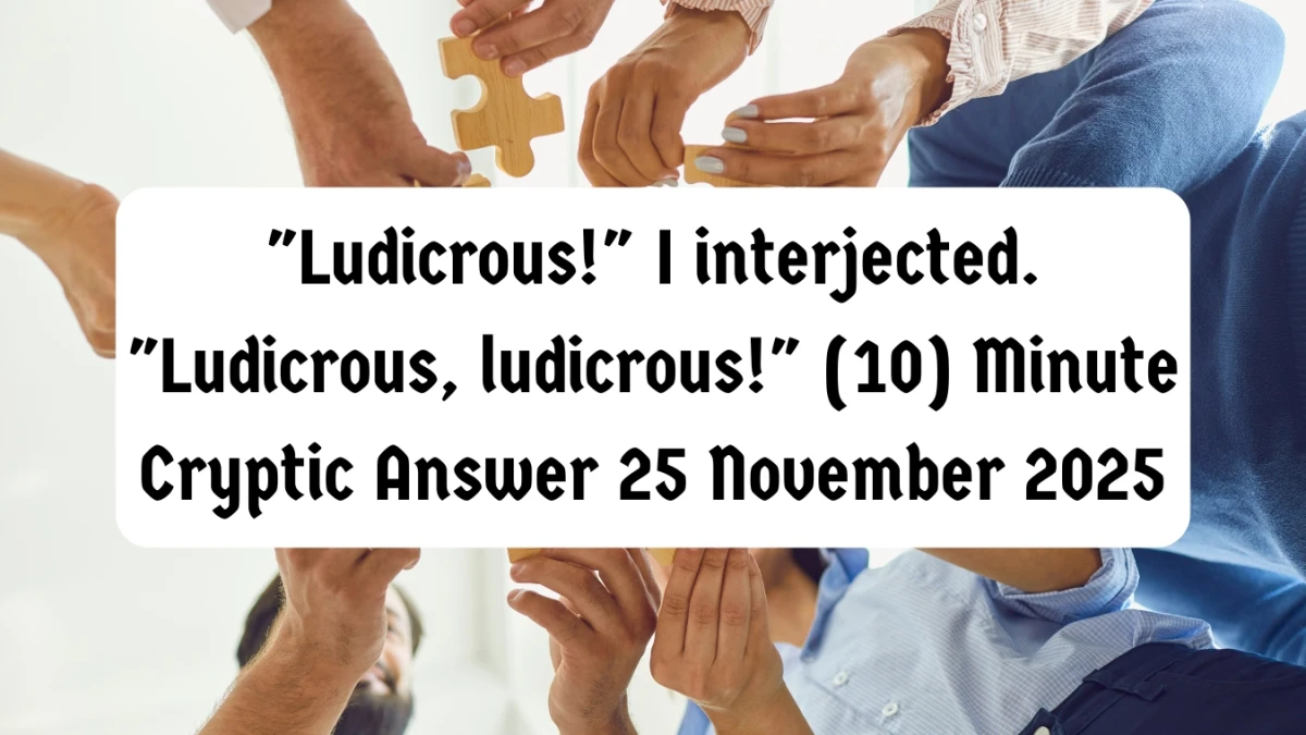 Ludicrous! I interjected. Ludicrous, ludicrous! (10) Minute Cryptic Answer 25 November 2025