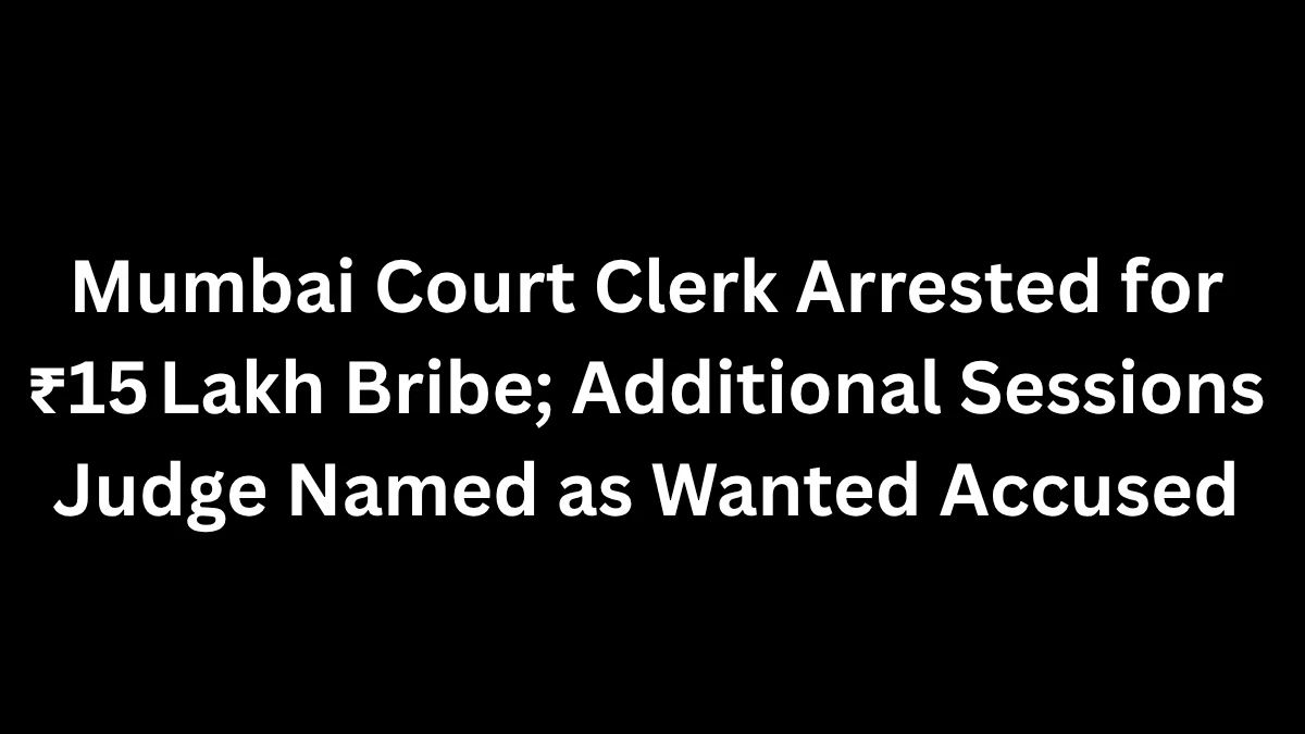Mumbai Court Clerk Arrested for ₹15 Lakh Bribe; Additional Sessions Judge Named as Wanted Accused