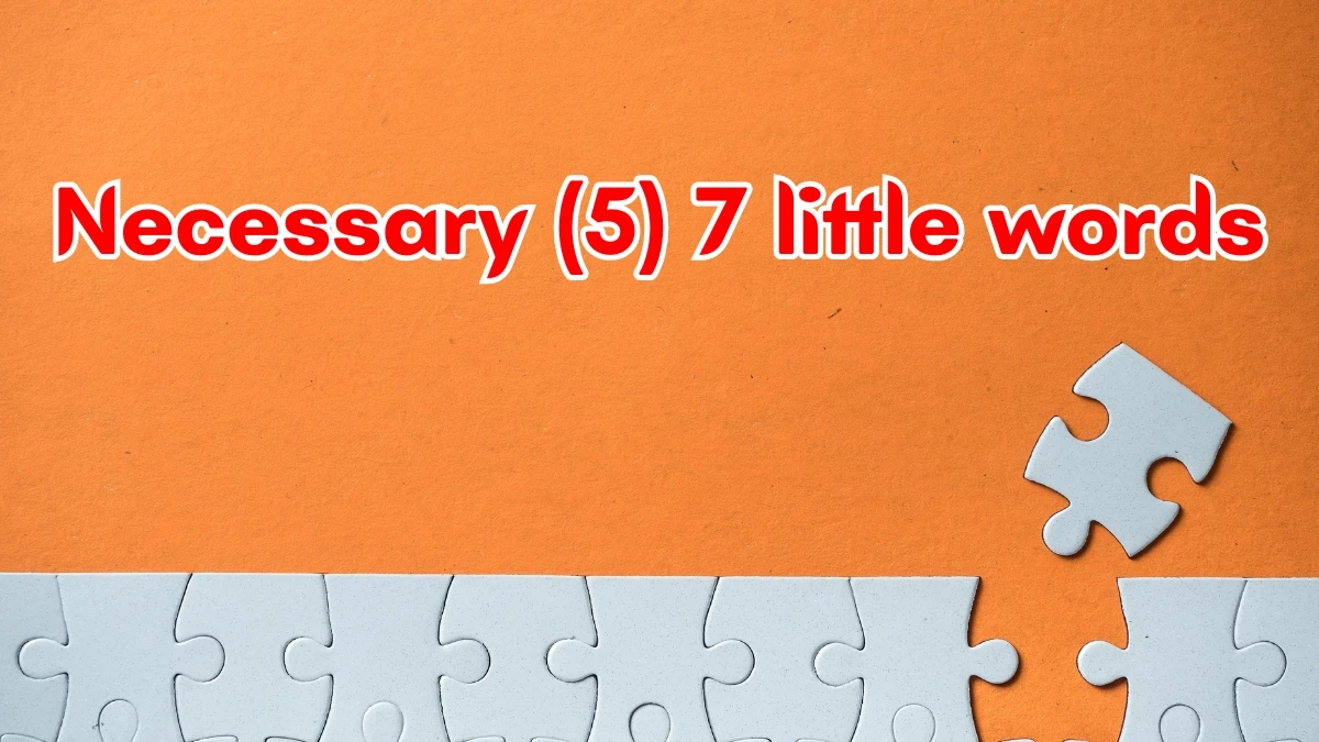 Necessary 7 Little Words 5 letters Answer