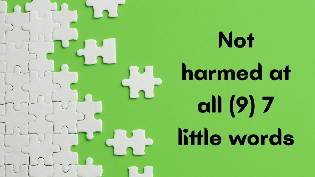 Not harmed at all 7 Little Words 9 letters Answer