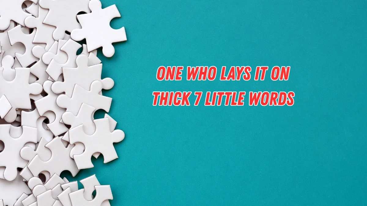 One who lays it on thick 7 Little Words 9 letters Answer