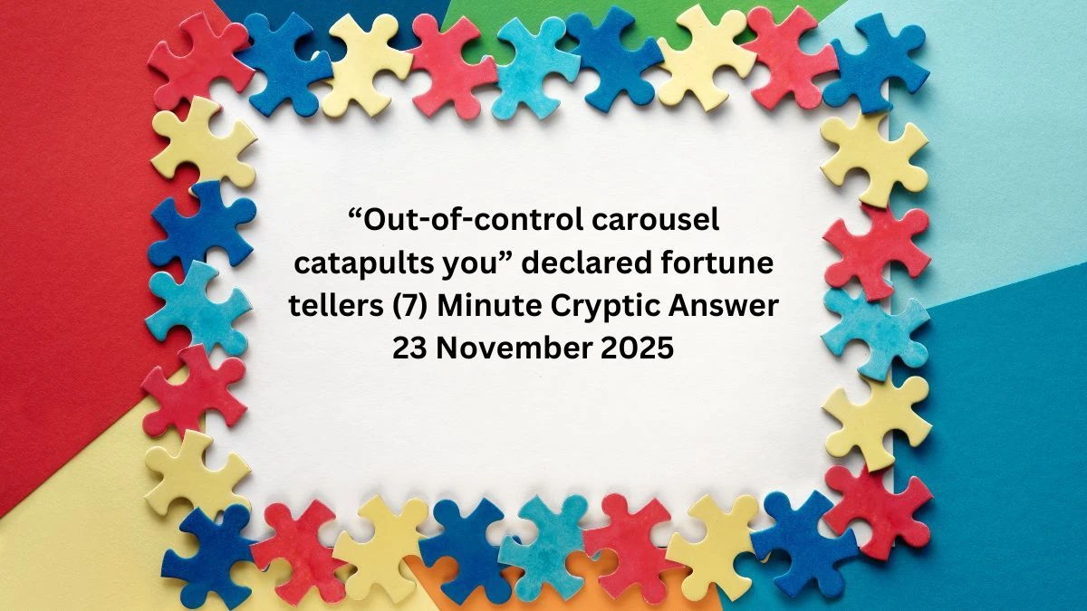 “Out-of-control carousel catapults you” declared fortune tellers (7) Minute Cryptic Answer 23 November 2025
