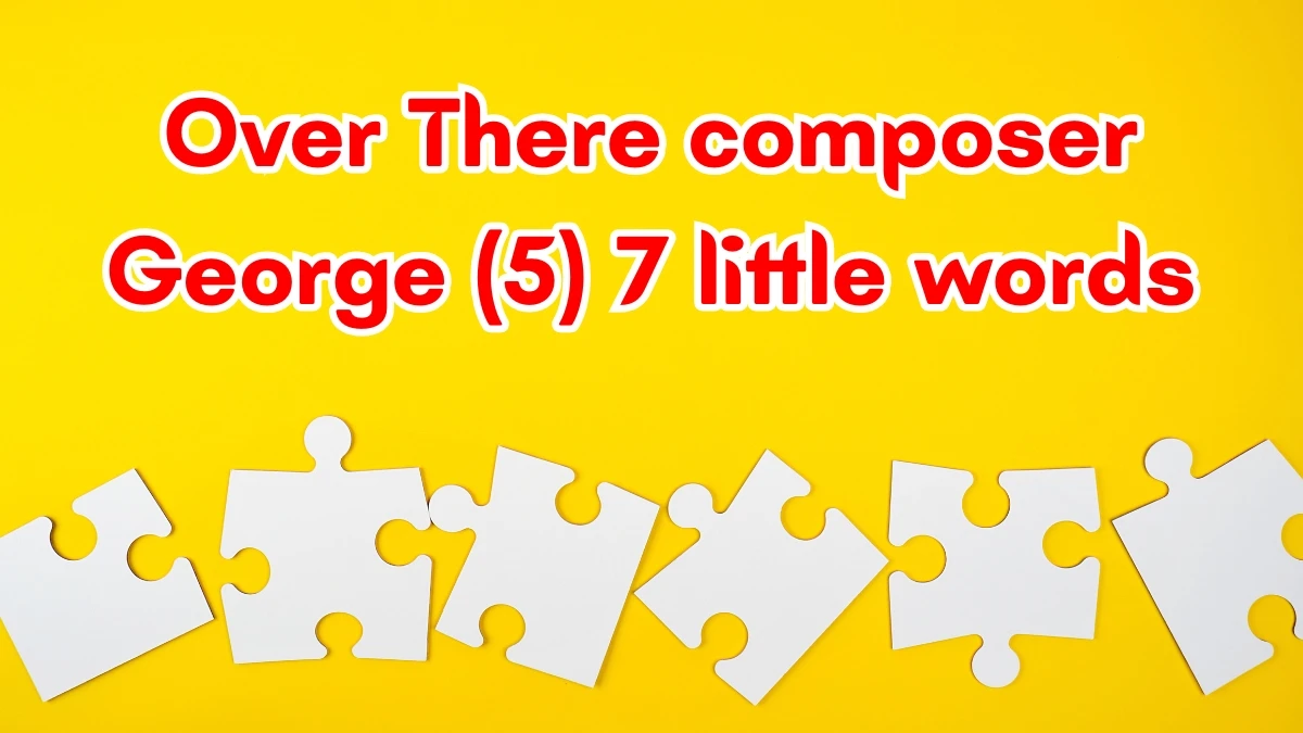 Over There composer George 7 Little Words 5 letters Answer