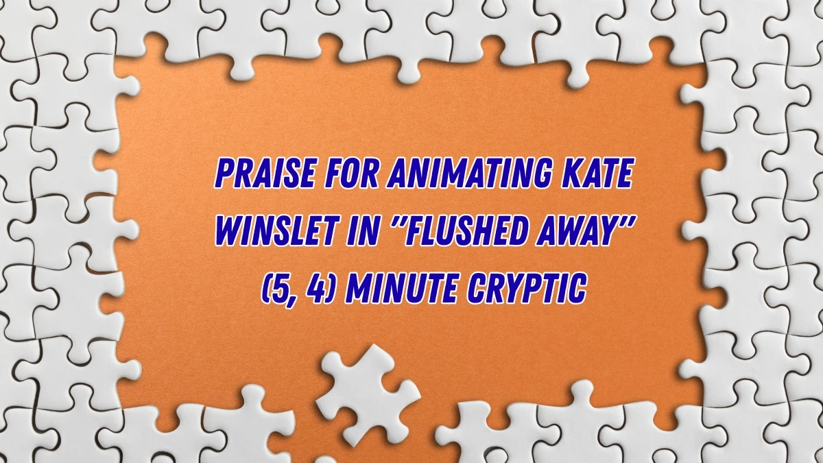 Praise for animating Kate Winslet in Flushed Away (5, 4) Minute Cryptic Answer 27 November 2025