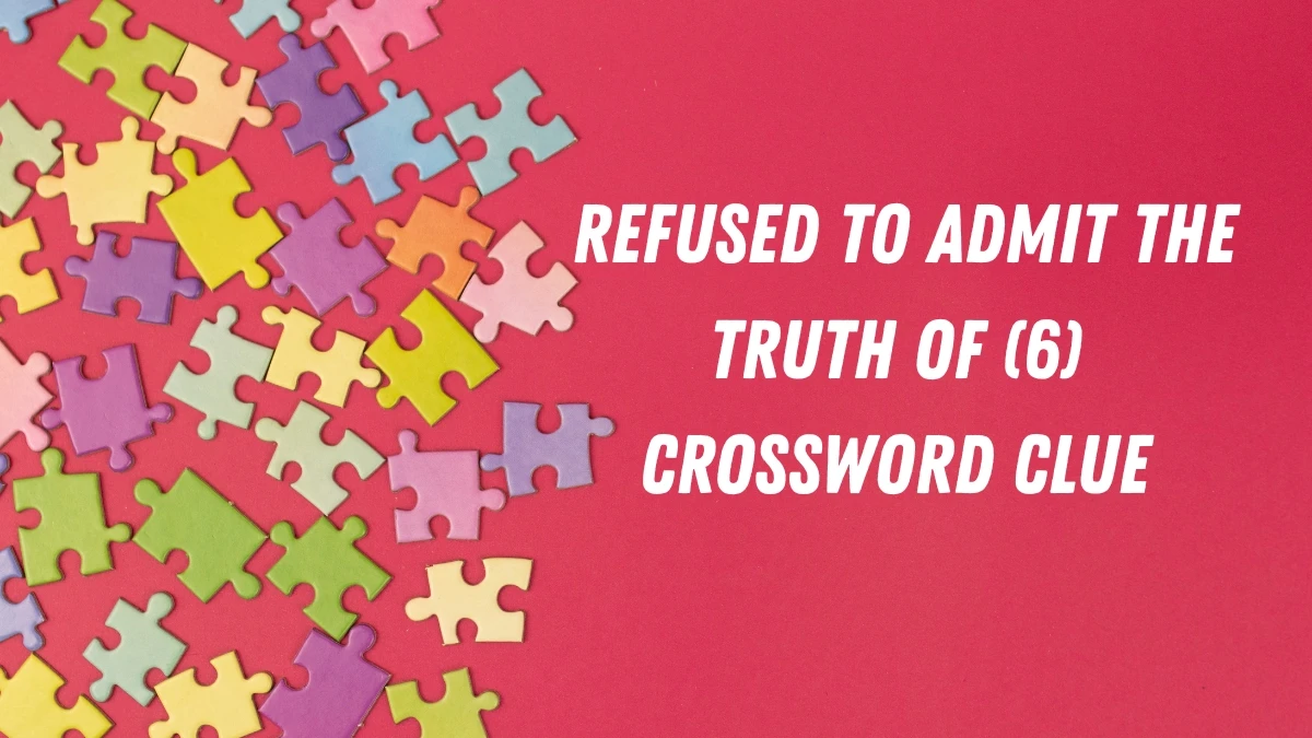 Refused to admit the truth of Crossword Clue Irish Daily Mail Quick 6 letters Answer