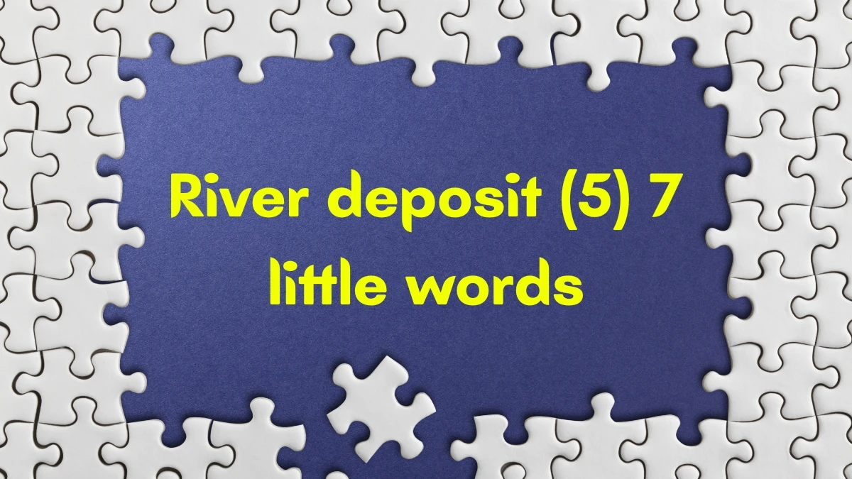 River deposit 7 Little Words 5 letters Answer