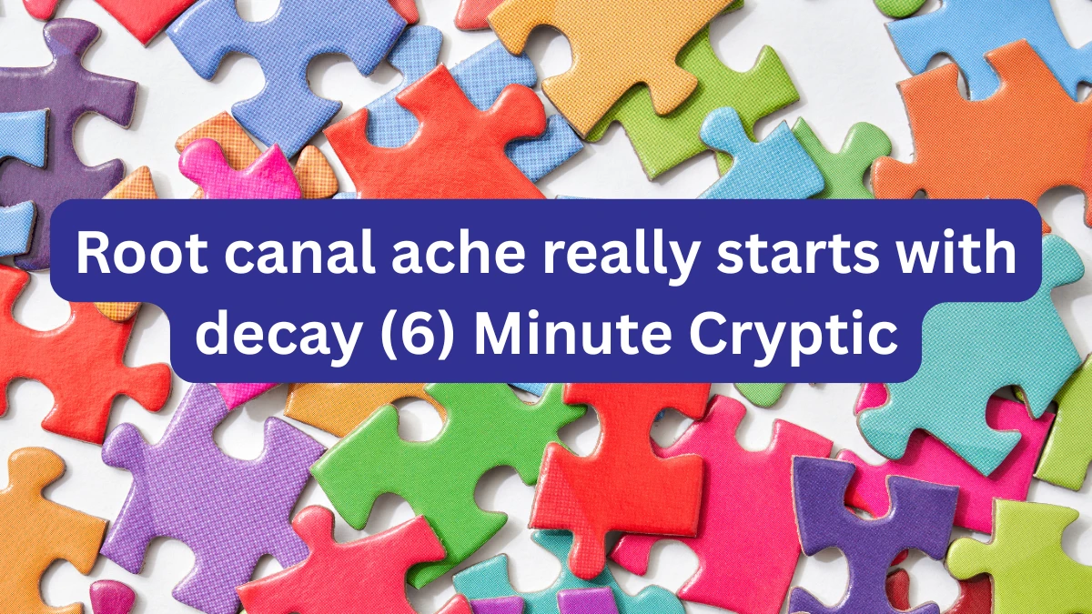 Root canal ache really starts with decay (6) Minute Cryptic Answer 04 November 2025