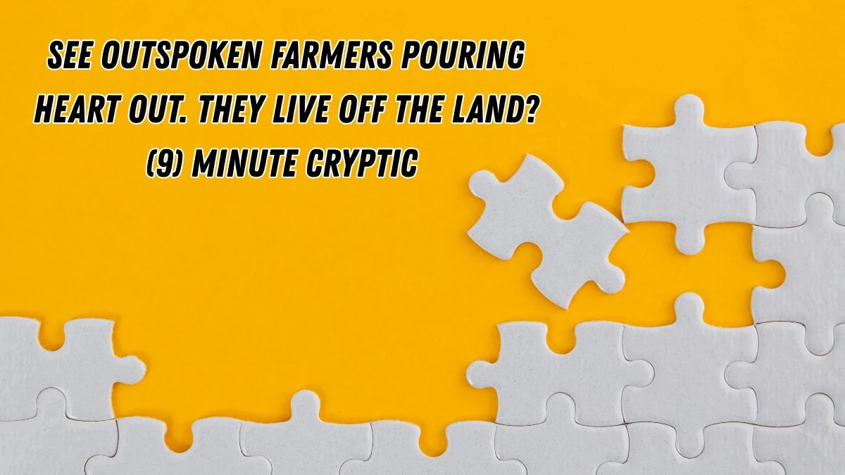 See outspoken farmers pouring heart out. They live off the land? (9) Minute Cryptic Answer 11November 2025