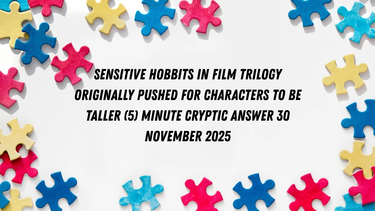 Sensitive hobbits in film trilogy originally pushed for characters to be taller (5) Minute Cryptic Answer 30 November 2025
