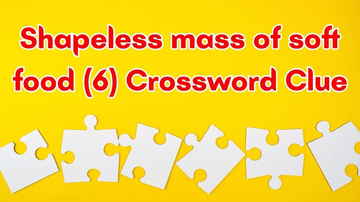 Shapeless mass of soft food Crossword Clue Irish Daily Mail Quick 6 letters Answer
