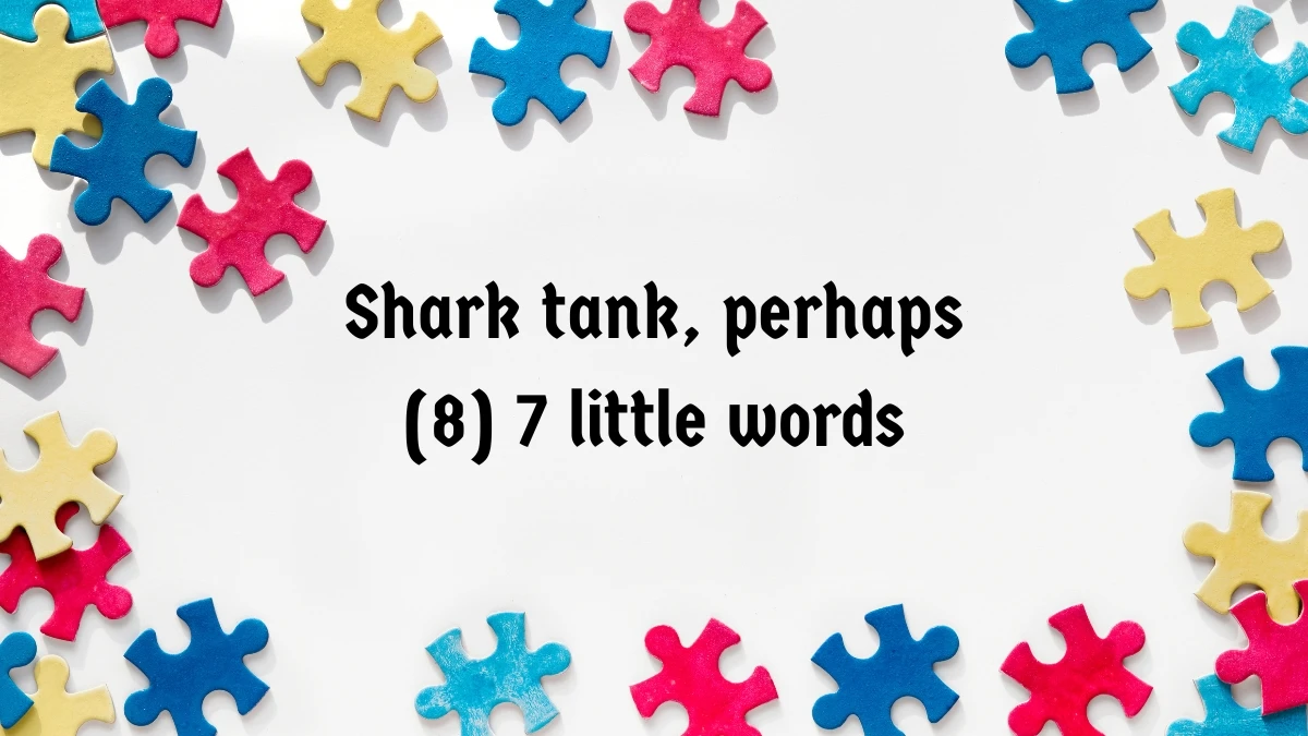 Shark tank, perhaps 7 Little Words 8 letters Answer