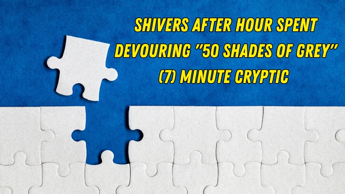 Shivers after hour spent devouring 50 Shades of Grey (7) Minute Cryptic Answer 08 November 2025