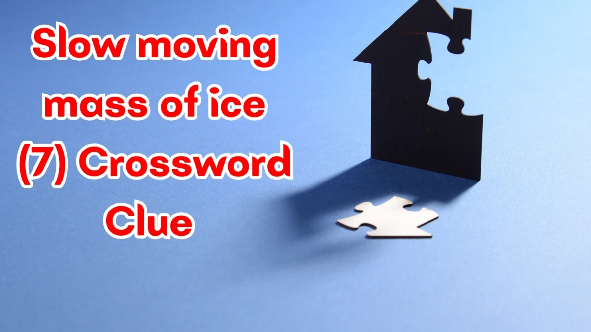 Slow moving mass of ice Crossword Clue Irish Daily Mail Quick 7 letters Answer