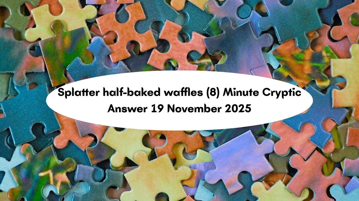 Splatter half-baked waffles (8) Minute Cryptic Answer 19 November 2025