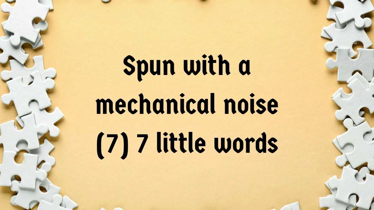 Spun with a mechanical noise 7 Little Words 7 letters Answer