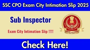 SSC CPO Exam City Intimation Slip 2025 – Download Link @ ssc.gov.in