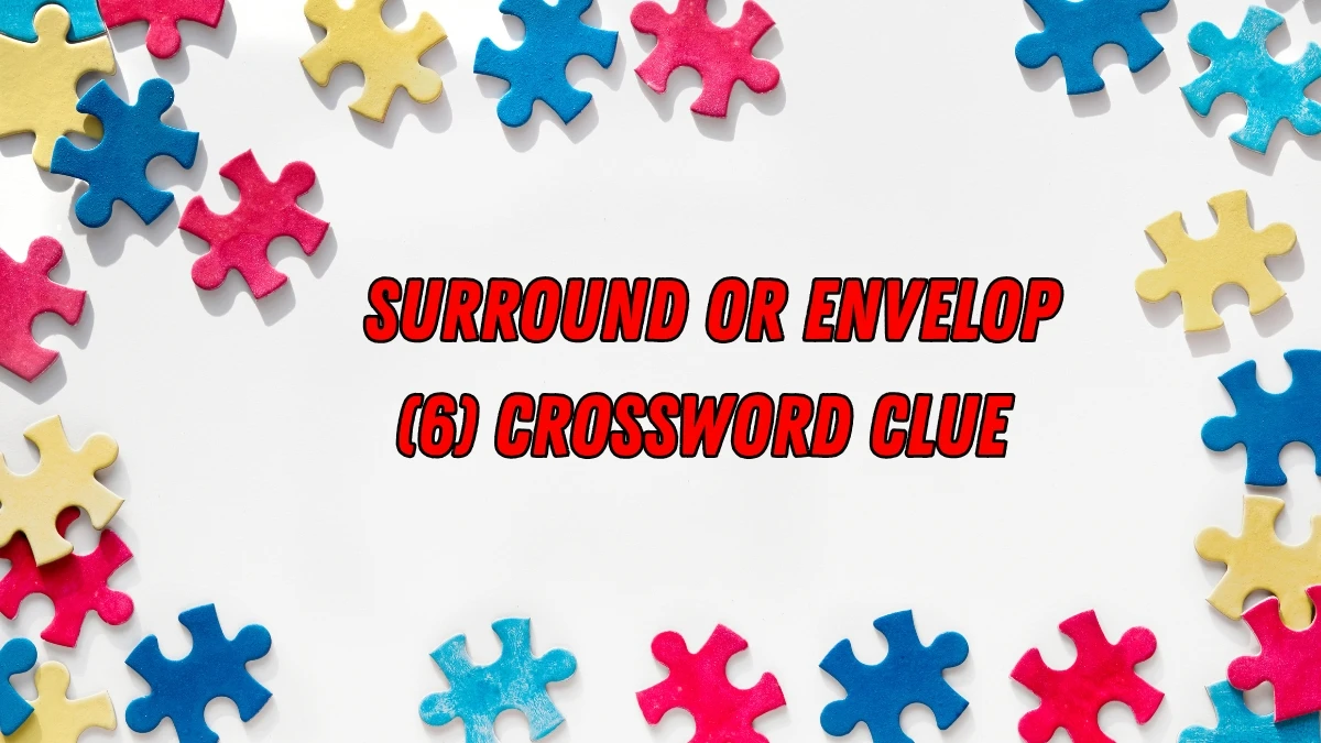 Surround or envelop Crossword Clue Irish Daily Mail Quick 6 letters Answer